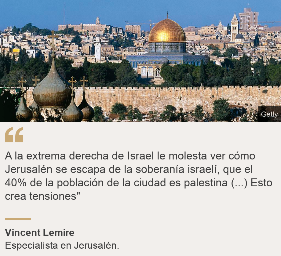 "A la extrema derecha de Israel le molesta ver cómo Jerusalén se escapa de la soberanía israelí, que el 40% de la población de la ciudad es palestina (...) Esto crea tensiones"", Source: Vincent Lemire, Source description: Especialista en Jerusalén. , Image: Jerusalén. 