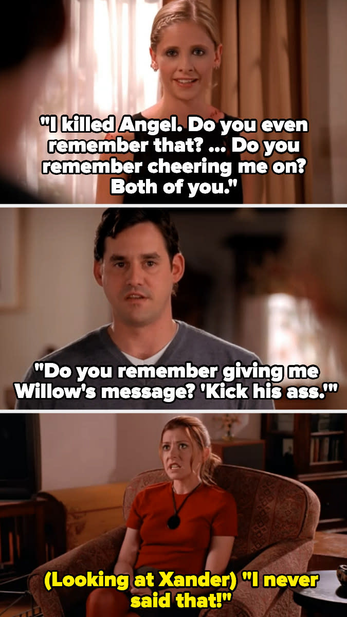 Buffy reminds xander and willow of the time she had to kill angel, saying xander said "kick his ass" from willow, and willow says "i never said that"