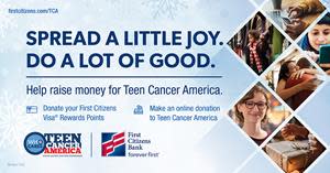 From now through Dec. 31, 2021, First Citizens Bank encourages customers, families and friends to make a donation to national nonprofit Teen Cancer America (TCA). TCA partners with hospitals throughout the United States to develop age-targeted facilities and specialized cancer treatment services for teens and young adults. To participate, visit www.firstcitizens.com/TCA.