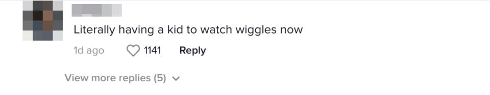 "Literally having a kid to watch wiggles now"