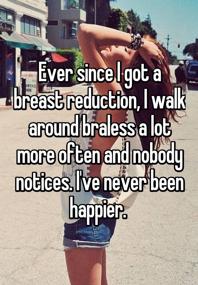 Ever since I got a breast reduction, I walk around braless a lot more often and nobody notices. I