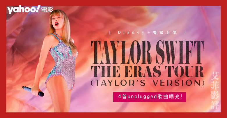 完整收錄3小時演唱會的電影！Disney+《Taylor Swift | The Eras Tour (Taylor’s Version)》4首unplugged歌曲曝光！ || 影評