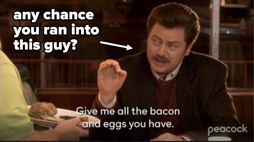 Ron Swanson from "Parks and Rec" saying "Giving me all the bacon and eggs you have"