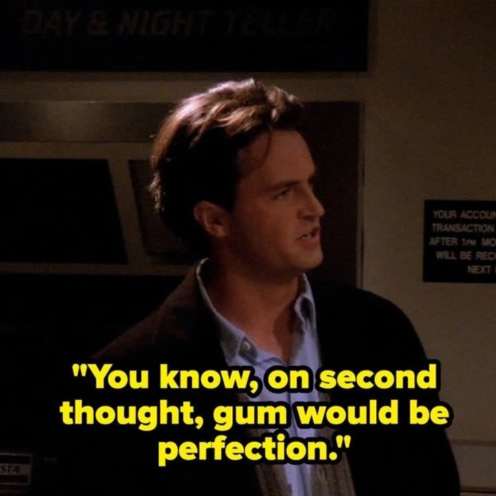 chandler saying you know on second thought gum would be perfection on friends