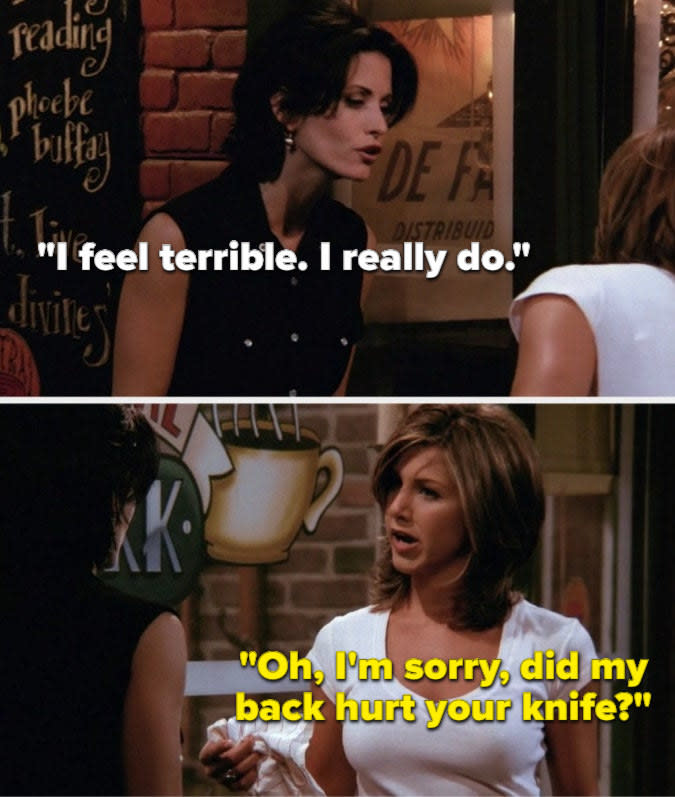 Monica says, I feel terrible. I really do, and Rachel says, Oh, I'm sorry, did my back hurt your knife