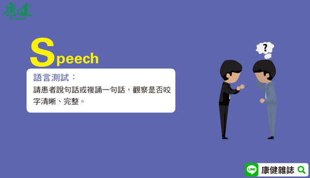 S（speech）： 觀察他說話時是否咬字正確，如果口吃、用字不對、說話不清楚或根本無法說話，有問題。