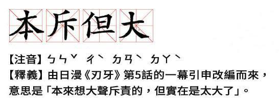 「本斥但大」釋義：由日漫《刃牙》第5話的一幕引申改編而來，意思是「本來想大聲斥責的，但實在是太大了」。