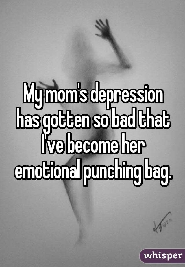 My mom's depression has gotten so bad that I've become her emotional punching bag.