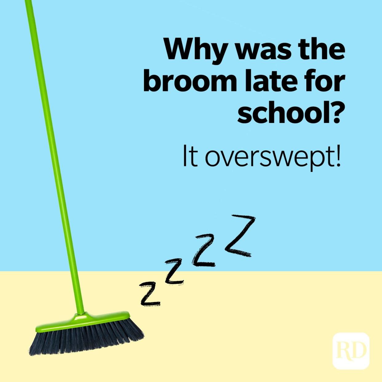 17. Why was the broom late for school? It overswept!