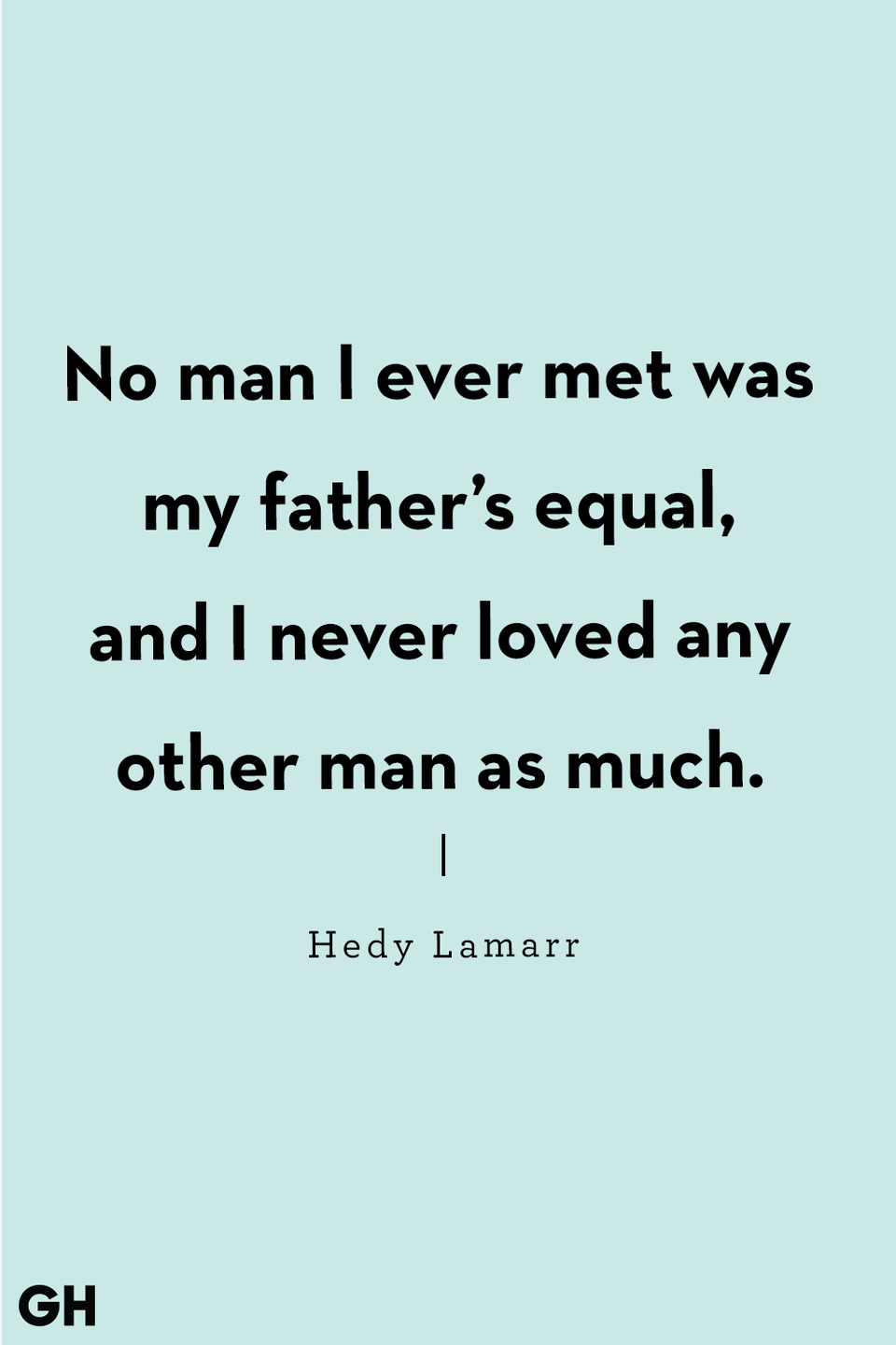 <p>"No man I ever met was my father’s equal, and I never loved any other man as much."</p>