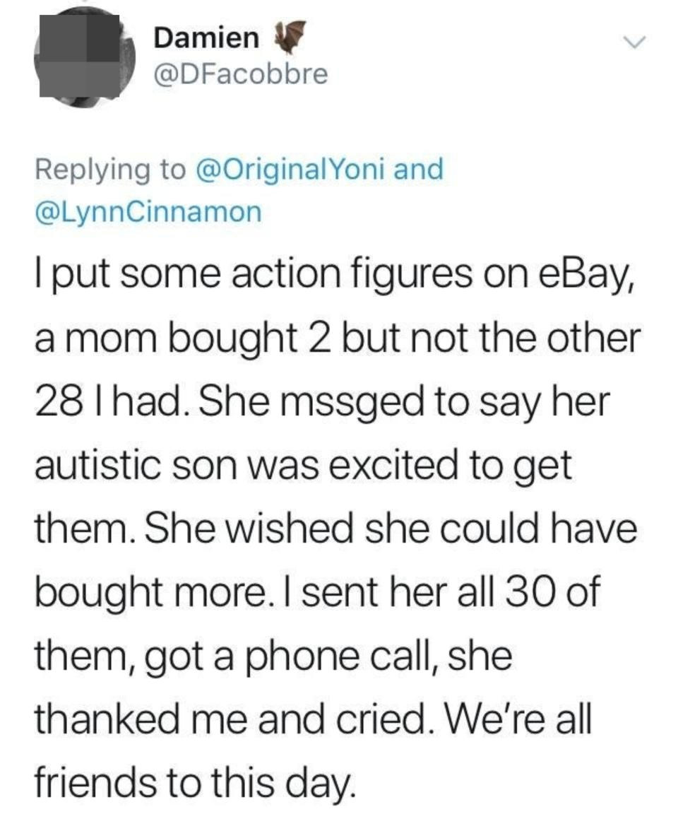 Person selling 30 action figures on eBay sold 2 to a mom for her autistic son who said she wished she could get all 30 for him; the person ended up sending her all 30, and the mom called them, thanked them, and cried, and they're friends to this day