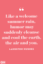 <p>Like a welcome summer rain, humor may suddenly cleanse and cool the earth, the air and you.</p>