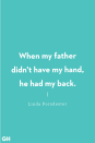 <p>When my father didn't have my hand, he had my back.</p>