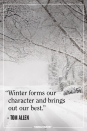 <p>"Winter forms our character and brings out our best."</p><p><em>– Tom Allen</em></p>