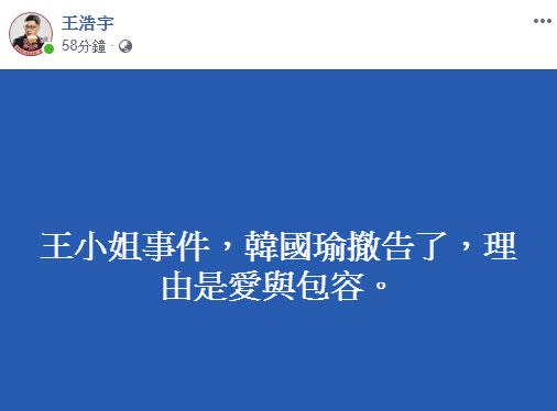 王浩宇臉書透露，「王小姐事件，韓國瑜撤告了，理由是愛與包容」。（圖／翻攝王浩宇臉書）