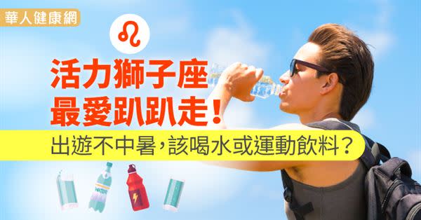 活力獅子座最愛趴趴走！出遊不中暑，該喝水或運動飲料？