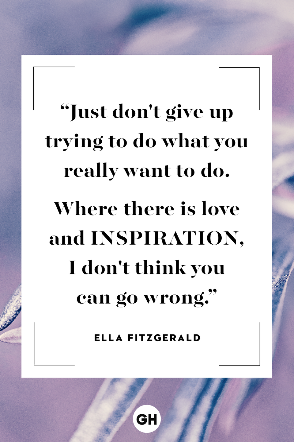 <p>Just don't give up trying to do what you really want to do. Where there is love and inspiration, I don't think you can go wrong.</p><p><strong>RELATED: </strong><a href="https://www.goodhousekeeping.com/life/relationships/g3721/quotes-about-love/" rel="nofollow noopener" target="_blank" data-ylk="slk:Love Quotes That Will Melt Your Heart;elm:context_link;itc:0;sec:content-canvas" class="link ">Love Quotes That Will Melt Your Heart</a></p>