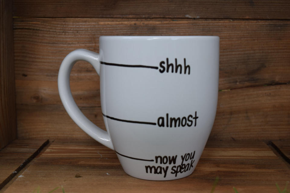 Get the <a href="https://www.etsy.com/listing/172193398/now-you-may-speak-shh-almost-now-you-may">accurate coffee mug</a>.