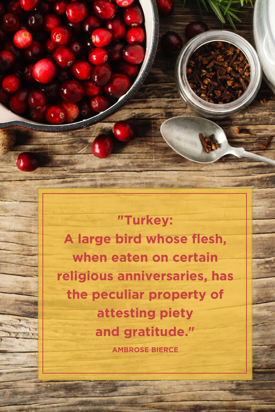 <p>"Turkey: A large bird whose flesh, when eaten on certain religious anniversaries, has the peculiar property of attesting piety and gratitude." </p>