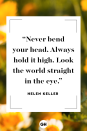 <p>Never bend your head. Always hold it high. Look the world straight in the eye. </p>