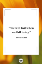 <p>We will fail when we fail to try.</p>