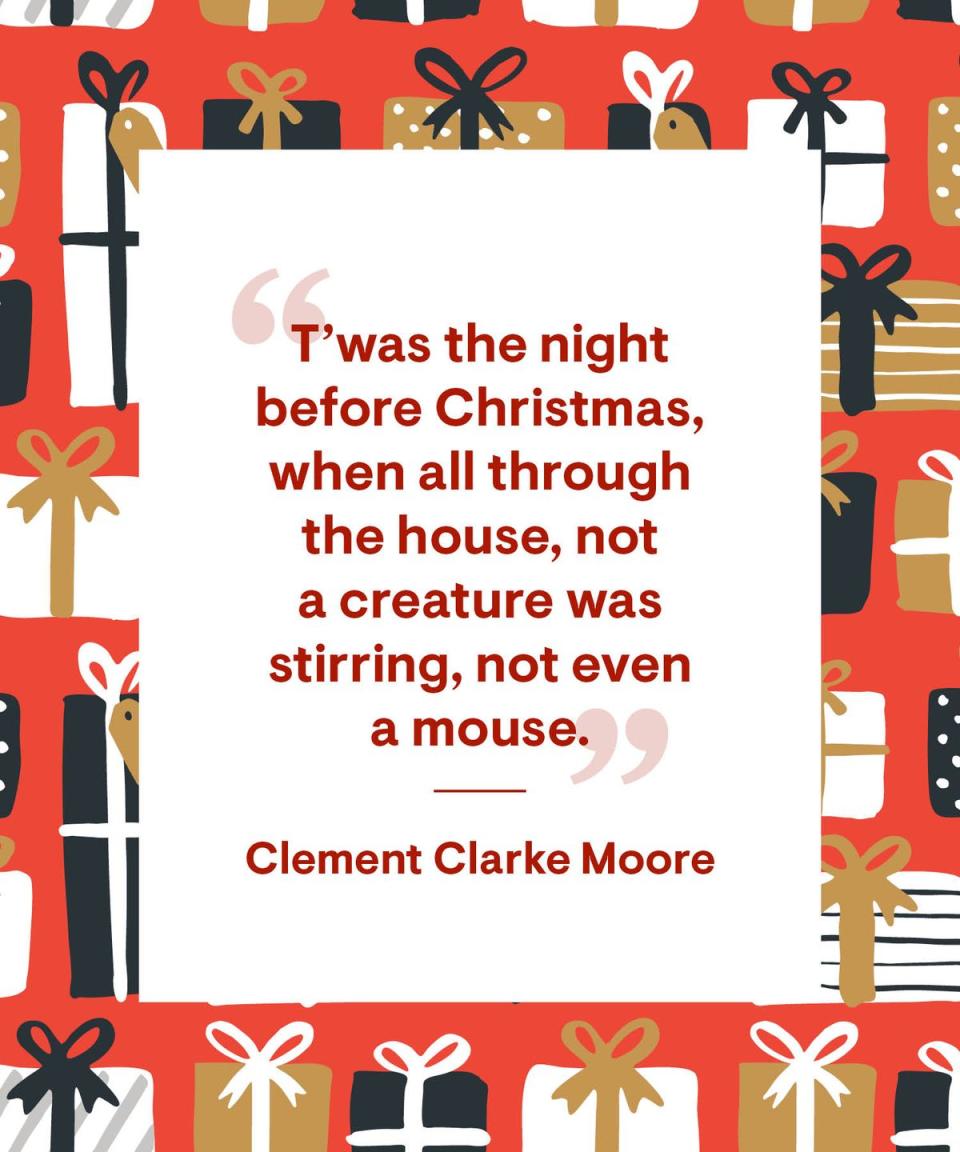 <p>“T'was the night before Christmas, when all through the house, not a creature was stirring, not even a mouse.”</p>