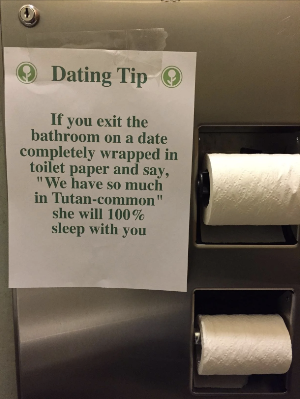 "Dating Tip: Exit the bathroom on a date wrapped in toilet paper and say, 'We have so much in Tutan-common,' she will 100% sleep with you."