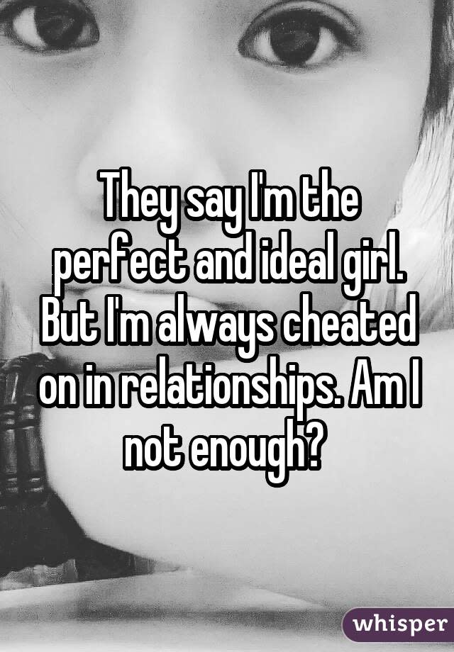 They say I'm the perfect and ideal girl. But I'm always cheated on in relationships. Am I not enough?