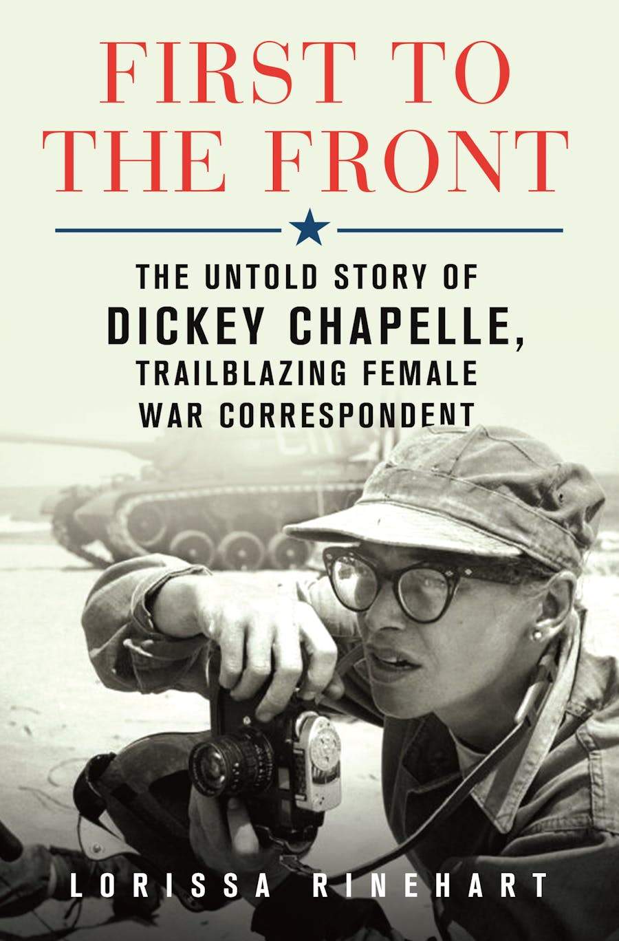 First to the Front: The Untold Story of Dickey Chapelle, Trailblazing Female War Correspondent. By Lorissa Rinehart.