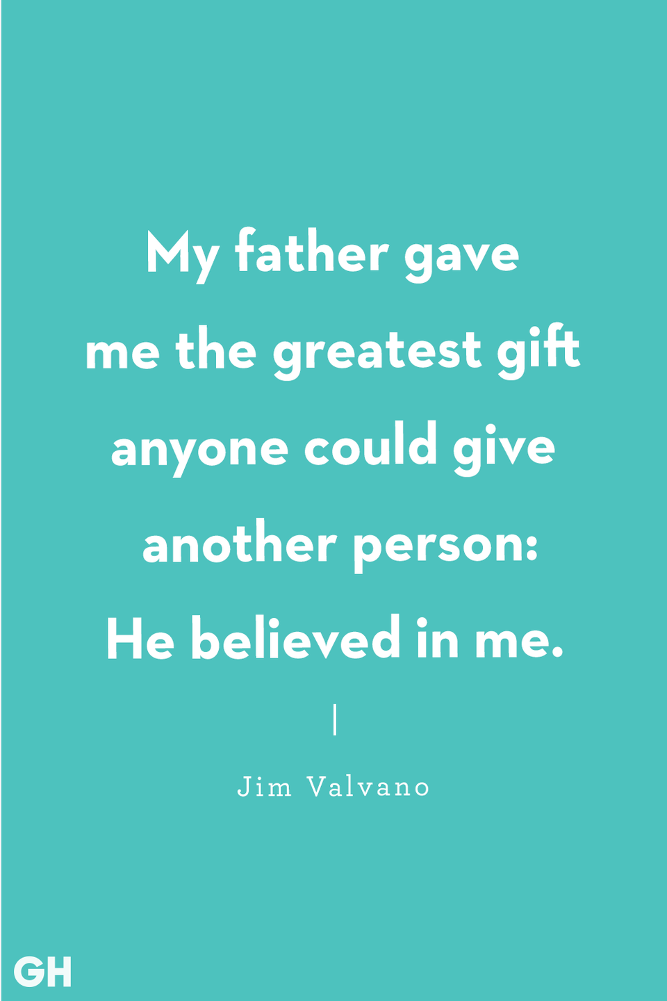 <p>My father gave me the greatest gift anyone could give another person: He believed in me.</p>