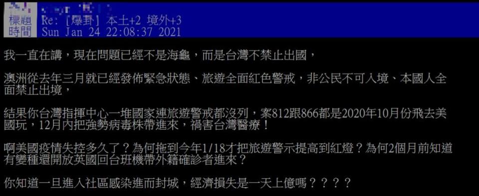 近期一名網友在PTT上發文，針對台灣目前的疫情表達看法，且拿出澳洲的例子，強調澳洲去年三月就已經發布緊急狀態，旅遊全面紅色警戒，非公民不可入境、本國人全面禁止出境，結果指揮中心一堆國家連旅遊警戒都沒列，案812和案866都是去年10月飛去美國玩，12月內把強勢病毒株帶進來，禍害台灣醫療，原PO氣憤表示「美國疫情失控多久了，為何拖到今年1月18日才將旅遊警示提高到紅燈？2個月前就知道變種病毒，還開放英國回台班機帶外籍確診者進來？」一名網友在PTT上貼出千字文，轟指揮中心。（圖／翻攝自PTT）