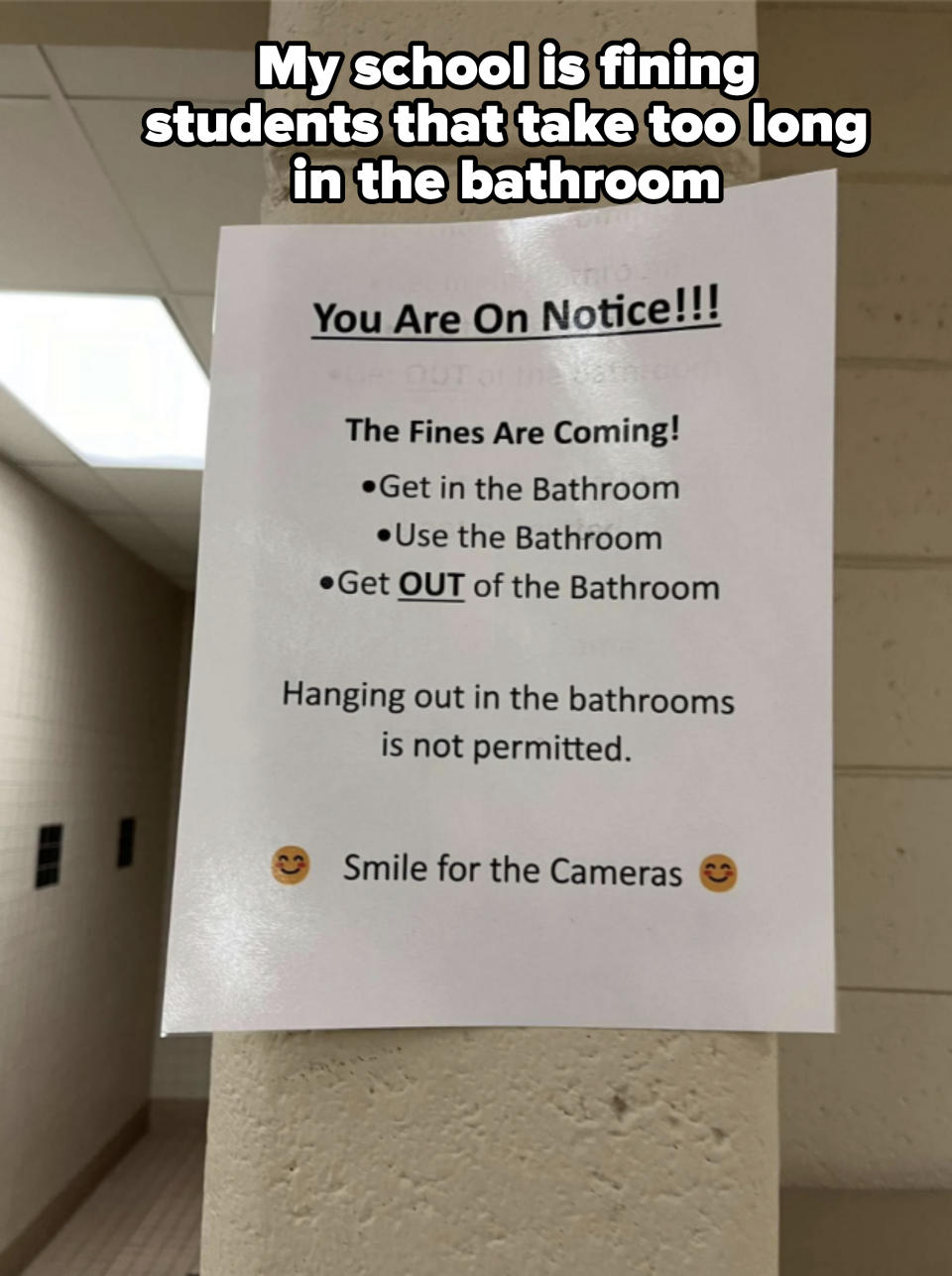 A notice posted on a wall stating: "You Are On Notice!!! The Fines Are Coming! Get in the bathroom, use the bathroom, get out of the bathroom. Hanging out in the bathrooms is not permitted. Smile for the cameras."