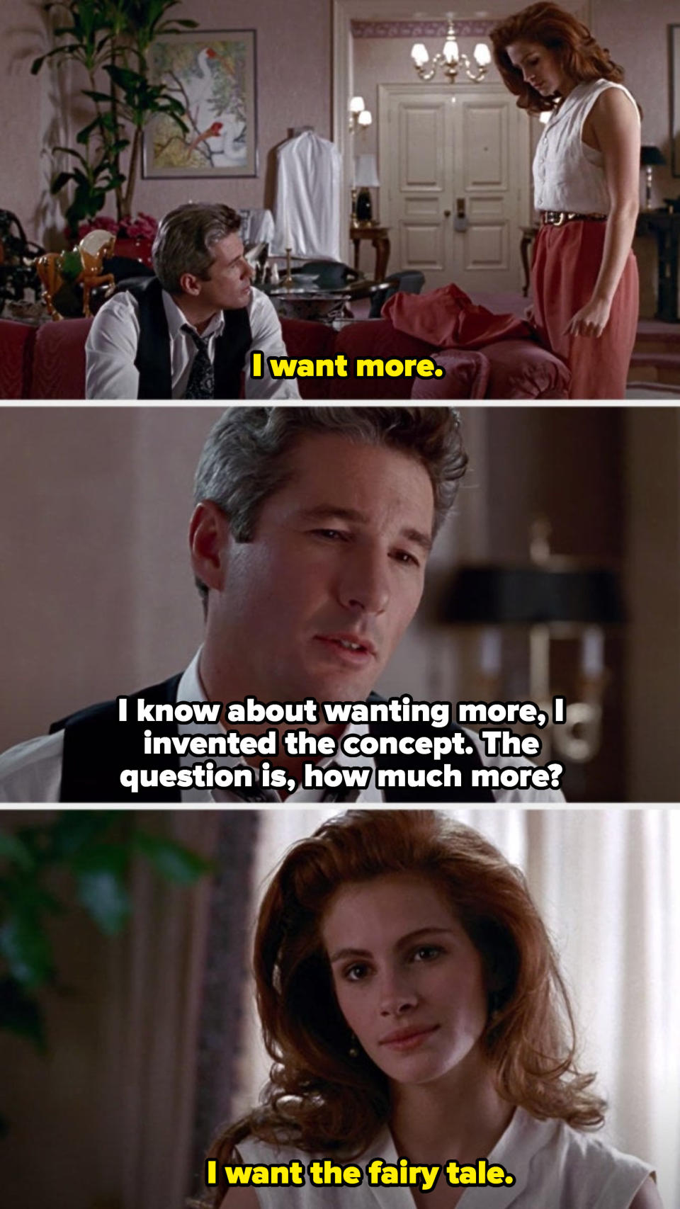 Julia Roberts in "Pretty Woman" saying: "I want more. I want the fairy tale"