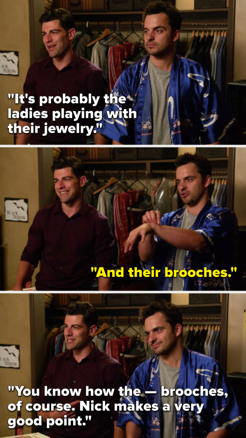 Schmidt says, Its probably the ladies playing with their jewelry, Nick says, And their brooches, and Schmidt says, You know how the, brooches, of course, Nick makes a very good point