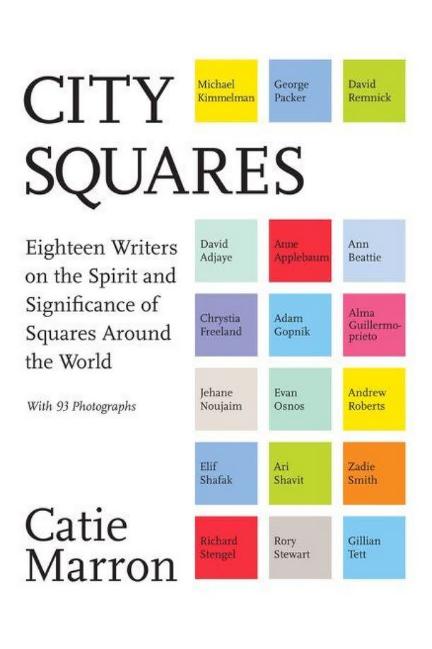 City Squares: Eighteen Writers on the Spirit and Significance of Squares Around the World edited by Catie Marron