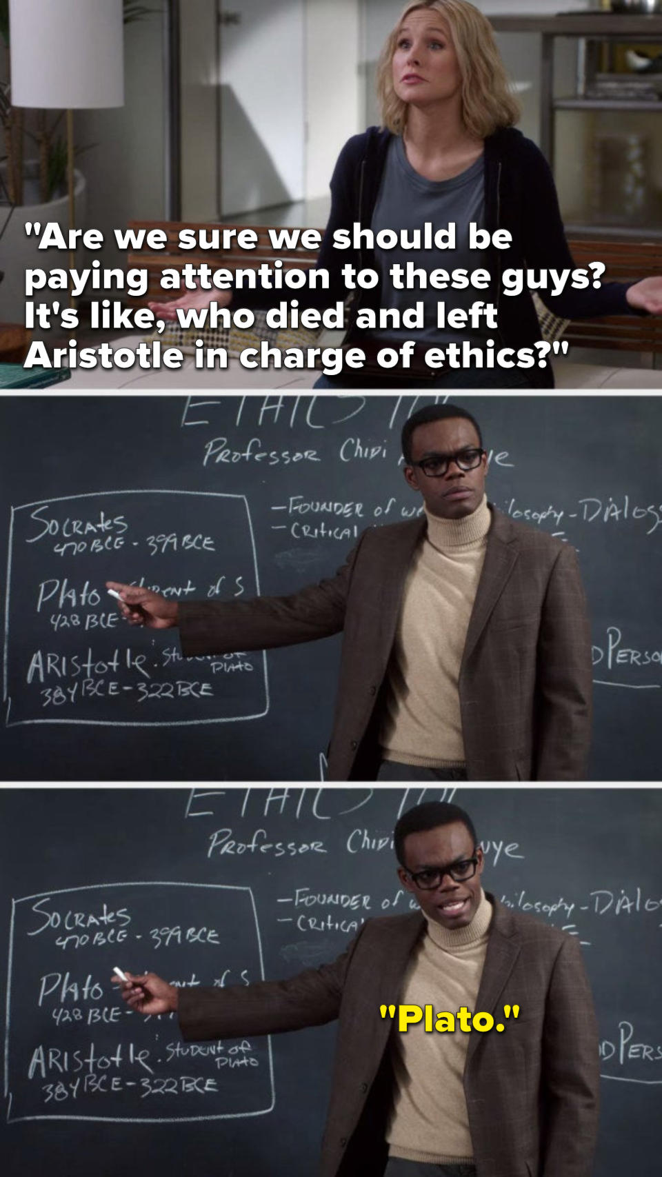 Eleanor says, "Are we sure we should be paying attention to these guys, it's like, who died and left Aristotle in charge of ethics," and Chidi points to his whiteboard and says, "Plato"