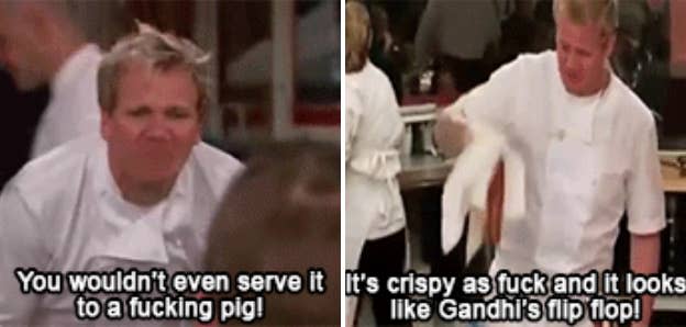Gordon saying, You wouldn't even serve it to a fucking pig, it's crispy as fuck and it look like Gandhi's flip flop
