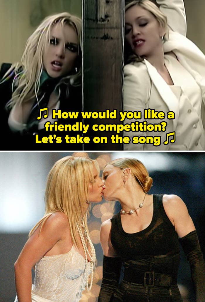 Britney and Madonna in the "Me Against the Music" music video, singing "How would you like a friendly competition? Let's take on the song;" Britney and Madonna kissing at the 2003 VMAs