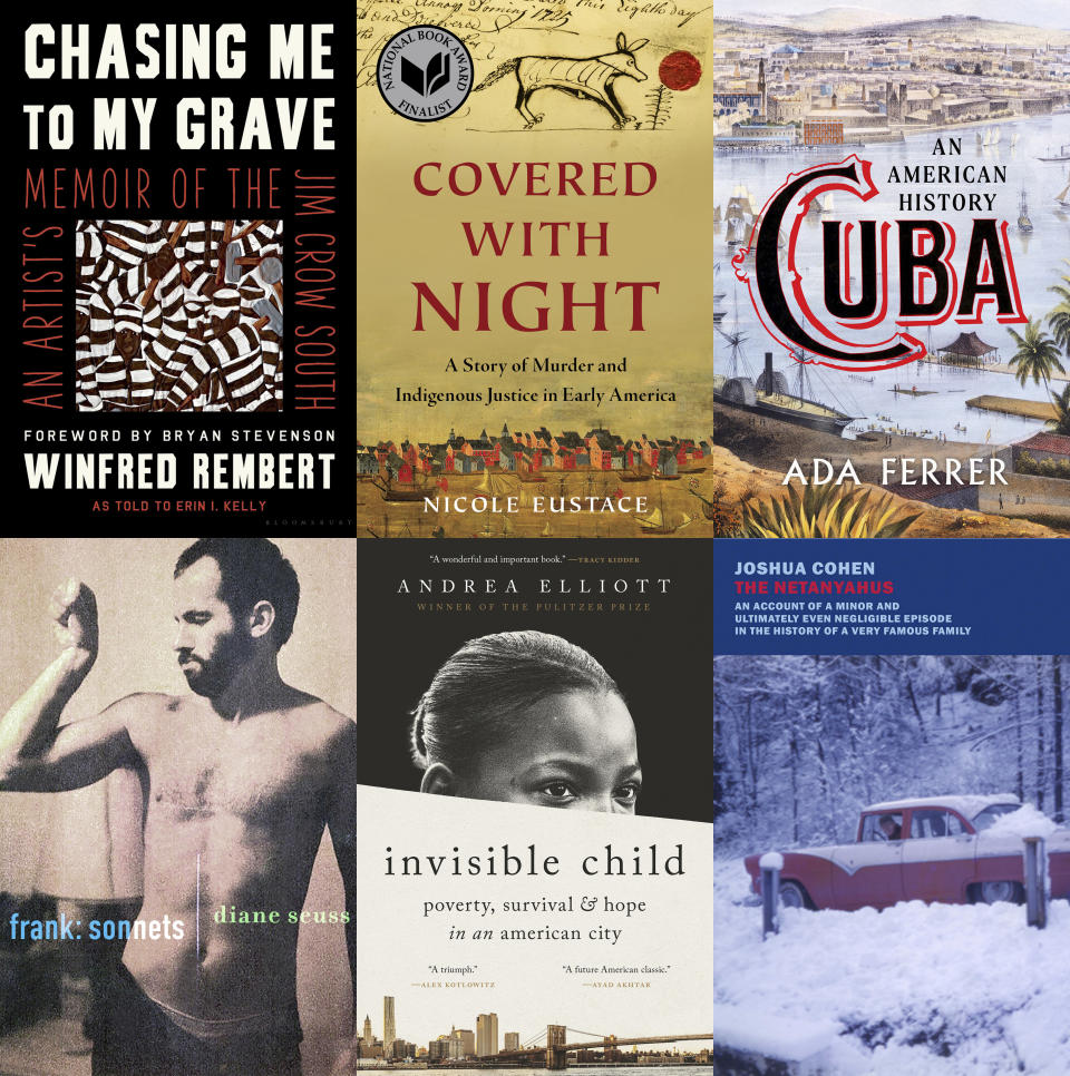 This combination of photos shows cover art for, top row from left, "Chasing Me to My Grave: An Artist's Memoir of the Jim Crow South" by Winfred Rembert, winner of the Pulitzer Prize for Biography, "Covered With Night: A Story of Murder and Indigenous Justice in Early America" by Nicole Eustace, winner of the Pulitzer Prize for History, "Cuba: An American History" by Ada Ferrer, winner of the Pulitzer Prize for History, bottom row from left, "Frank: Sonnets" by Diane Seuss, winner of the Pulitzer Prize for Poetry, "Invisible Child: Poverty, Survival & Hope in an American City" by Andrea Elliott, winner of the Pulitzer Prize for General Nonfiction and "The Netanyahus: An Account of a Minor and Ultimately Even Negligible Episode in the History of a Very Famous Family" by Joshua Cohen, winner of the Pulitzer Prize for Fiction. (Bloomsbury/Liveright/Scribner/Graywolf/Random House/New York Review Books via AP)