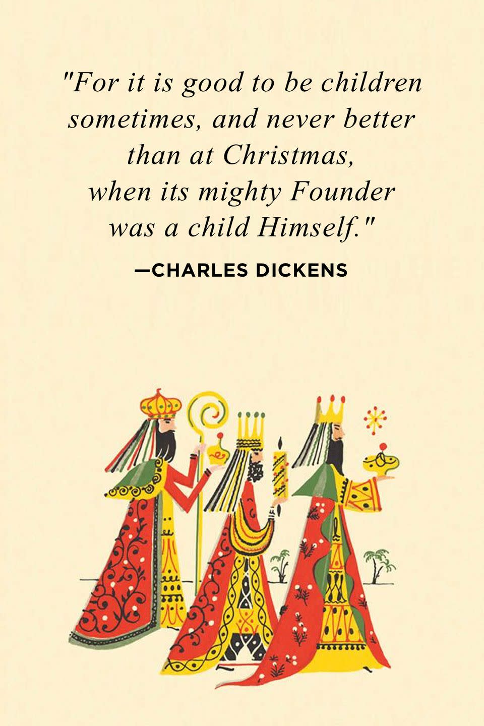 <p>"For it is good to be children sometimes, and never better than at Christmas, when its mighty Founder was a child himself."</p>