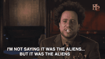 "I'm not saying it was the aliens...but it was the aliens"