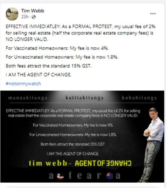 A screenshot of Mr Webb's post which reads: ''Effective immediately: As a formal protest, my usual fee of 2% for selling real estate is no longer valid. For vaccinated homeowners my fee is now 4%, for unvaccinated homeowners my fee is now 1.8%. Both fees attract the standard 15% GST. I am the agent of change.'