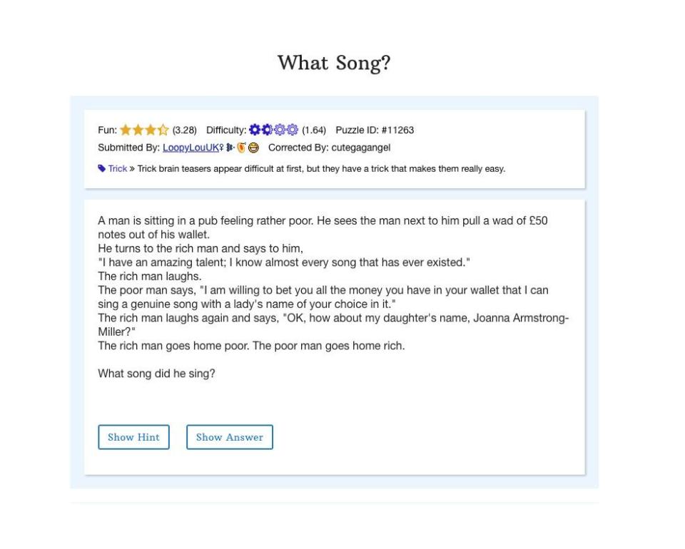 <p>This one is a great example of a riddle that has a simple answer that seems so obvious when it's revealed. You'll get <a href="https://www.braingle.com/brainteasers/11263/what-song.html" rel="nofollow noopener" target="_blank" data-ylk="slk:the solution;elm:context_link;itc:0;sec:content-canvas" class="link ">the solution</a> to this puzzler from Braingle stuck in your head, once you figure it out. Don't say we didn't warn you. </p>