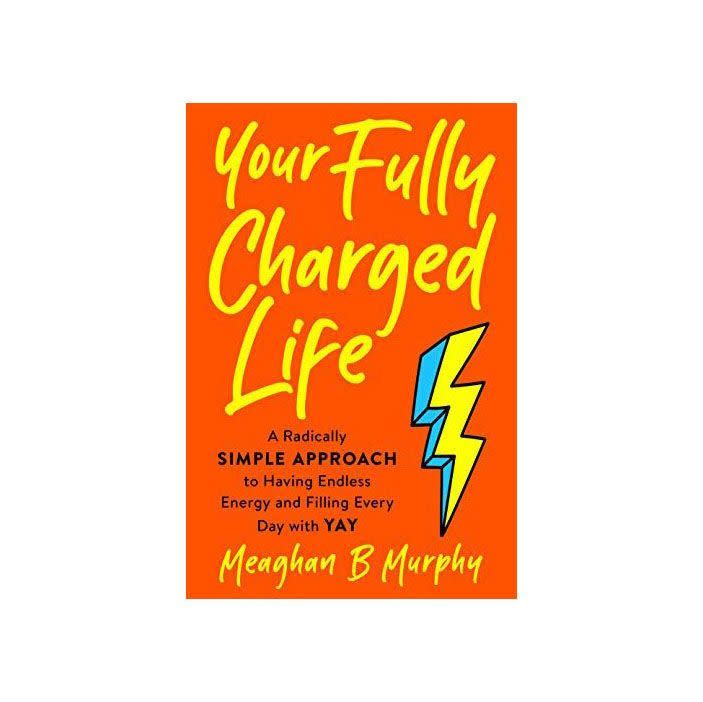 13) Your Fully Charged Life: A Radically Simple Approach to Having Endless Energy and Filling Every Day with Yay