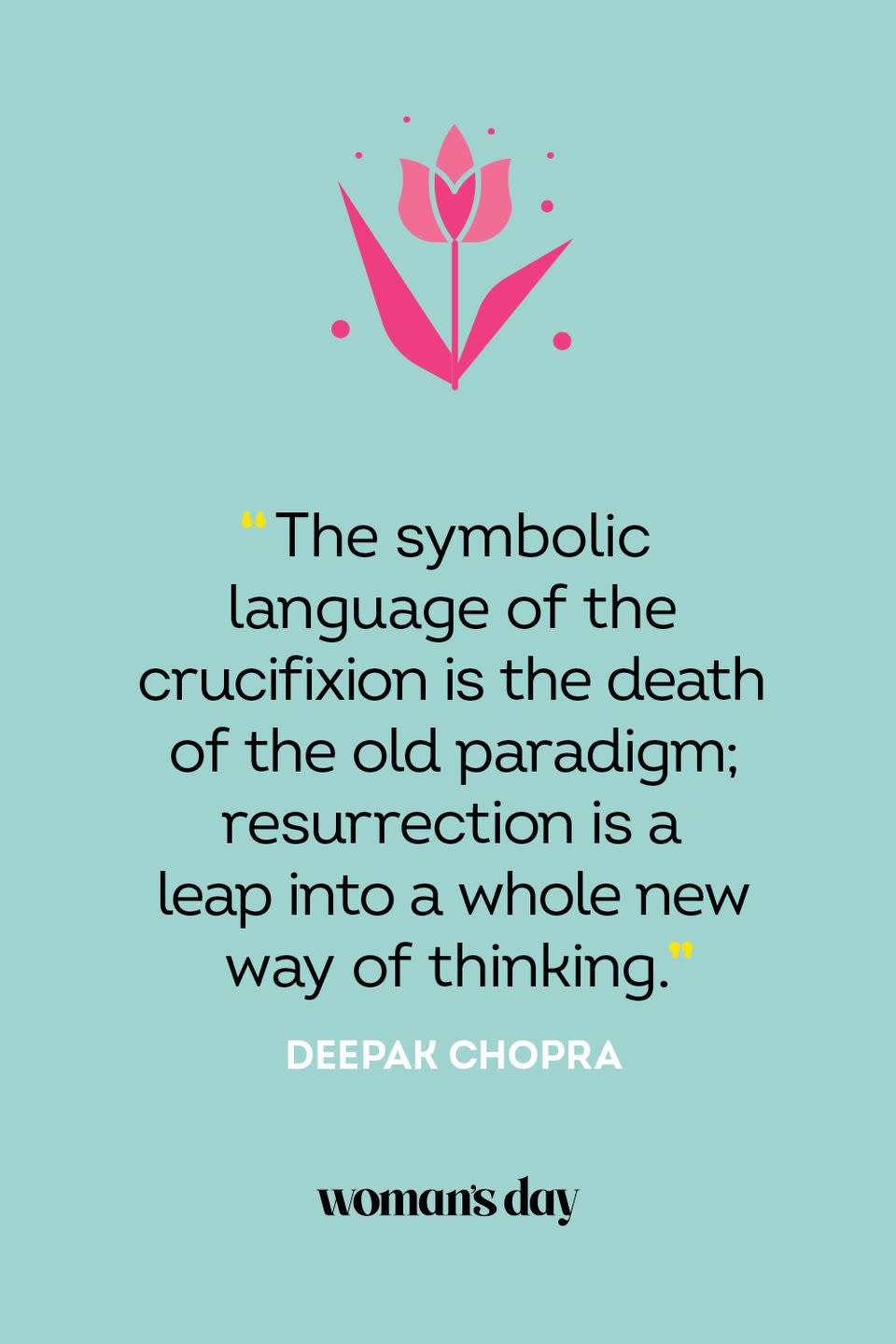 <p>“The symbolic language of the crucifixion is the death of the old paradigm; resurrection is a leap into a whole new way of thinking.” — Deepak Chopra</p>