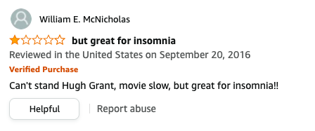 William E McNicholas has left a review called but great for insomnia that says, Can't stand Hugh Grant, movie slow, but great for insomnia