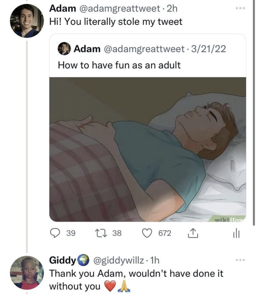 A tweet showing that someone copied one of their tweets verbatim, and the person who copied it responds "Thank you Adam, wouldn't have done it without you"