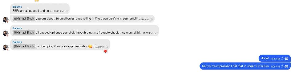 Messages from a contact named "Salams" saying, "SNFs are all queued and sent," "@Nishad Singh you got about 30 small dollar ones rolling in if you can confirm in your email," "@Nishad Singh all queued up! once you click through ping and i double check they were all hit," "@Nishad Singh just bumping if you can approve today." The responding messages are, "done!" and "bet you're impress I did that in under 2 minutes."