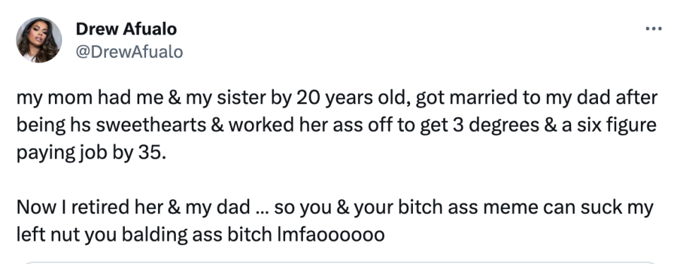 Drew says her mom had her and her sister by 20, got married, and worked her ass off to get 3 degrees and a 6-figure income by 35, and now Drew has retired her mom and dad, so "you & your bitch ass meme can suck my left nut you balding ass bitch lmfaooo"