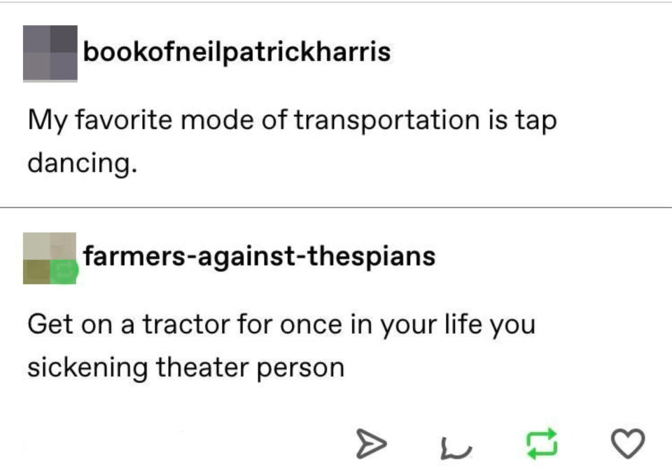 "Get on a tractor for once in your life you sickening theater person"